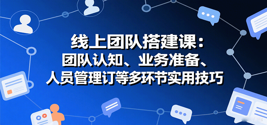 图片[1]-线上团队搭建课：团队认知、业务准备、人员管理、协议签订等多环节实用技巧-翻身站
