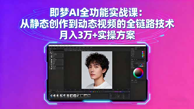 即梦AI全功能实战课：从静态创作到动态视频的全链路技术 月入3万+实操方案-翻身站