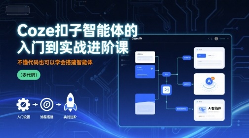Coze扣子智能体的入门到实战进阶课，不懂代码也可以学会搭建智能体-翻身站