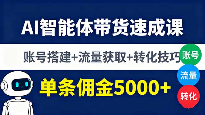 AI智能体带货速成课，账号搭建+流量获取+转化技巧，单条佣金5000+-翻身站