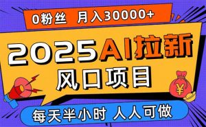2025AI拉新风口项目，0粉0基础月入30000+新手小白轻松学会-翻身站