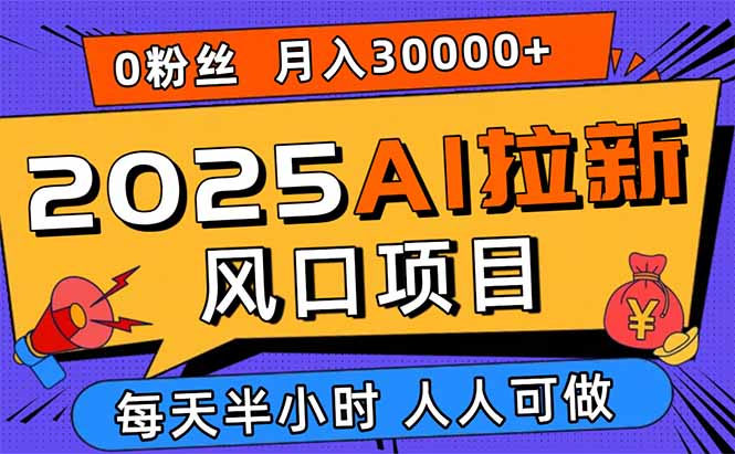 2025AI拉新风口项目，0粉0基础月入30000+新手小白轻松学会-翻身站