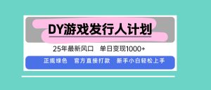DY游戏发行人计划，25年最新风口，单日变现1000+-翻身站