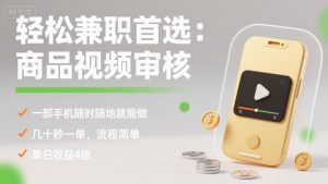 轻松兼职首选：商品视频审核，一部手机随时随地就能做，几十秒一单，流程简单，单日收益4张【揭秘】-翻身站