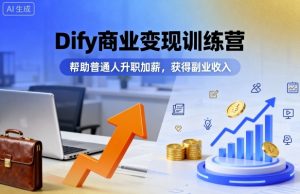 Dify商业变现训练营，帮助普通人升职加薪，获得副业收入-翻身站