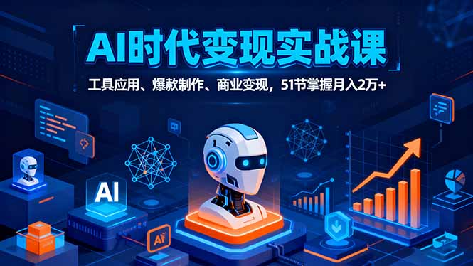 AI时代全场景实战课，工具应用、爆款制作、商业变现，51节掌握月入2万+-翻身站