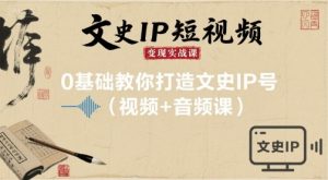 文史IP短视频变现实战课,0基础教你打造文史IP号(视频+音频课)-翻身站