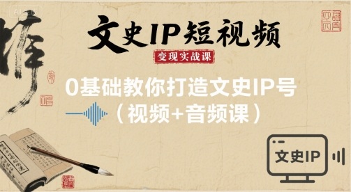 文史IP短视频变现实战课，0基础教你打造文史IP号(视频+音频课)-翻身站