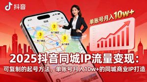 2025同城IP流量变现：可复制的起号方法，单账号月入10w+的同城商业IP打造-翻身站