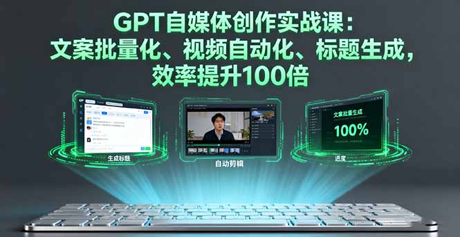 GPT自媒体创作实战课：文案批量化、视频自动化、标题生成，效率提升100倍-翻身站