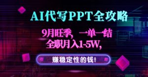 AI代写PPT全攻略，9月旺季，一单一结，全职月入1-5W，赚稳定性的钱！-翻身站