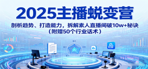 2025主播蜕变营：剖析趋势、打造能力，拆解素人直播间破10w+秘诀(附赠50个行业话术)-翻身站