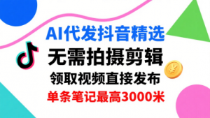 AI代发抖音精选，领取视频直接发布，单号每天领取3条，单条笔记最高3k，无需拍摄剪辑，懒人福利-翻身站