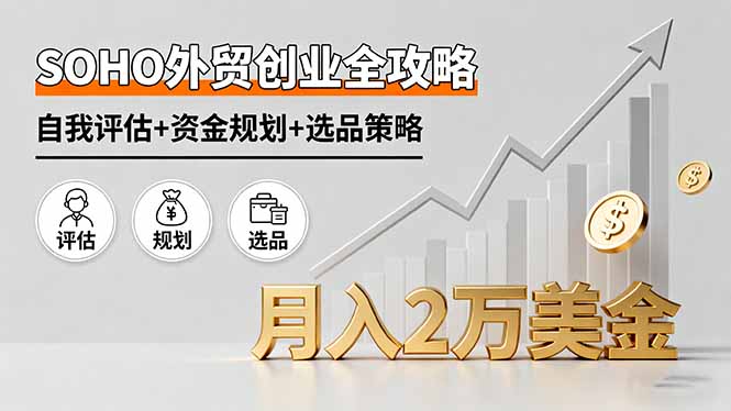 SOHO外贸创业全攻略，自我评估+资金规划+选品策略，月入2万美金-翻身站