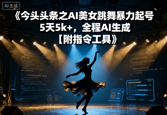 今日头条之AI美女跳舞暴力起号，5天1k+，全程AI生成【附指令工具】-翻身站