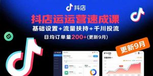 抖店运营速成课，基础设置+流量扶持+千川投流，30天日均订单200+(更新9月-翻身站
