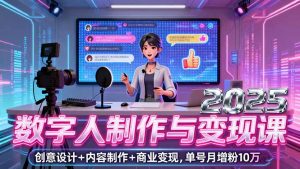 2025数字人制作与变现课，创意设计+内容制作+商业变现，单号月增粉10万+-翻身站