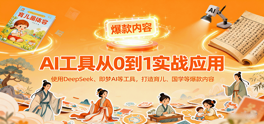 图片[1]-AI工具实战应用，零基础使用DeepSeek、即梦AI等打造育儿、国学等可变现的爆款作品-翻身站