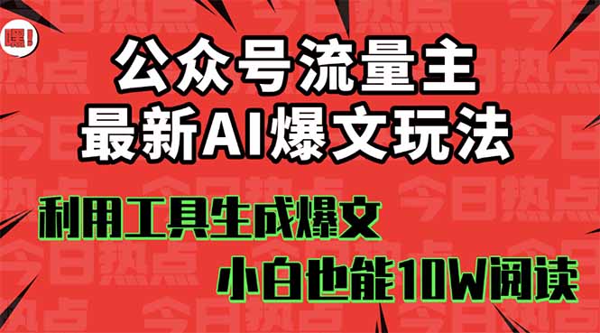 公众号流量主掘金新玩法，利用AI工具发布爆文，小白也能篇篇10W+文章，…-翻身站