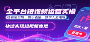 全平台短视频运营实操，各赛道剪辑、快手直播、数字人应用等，快速实现短视频变现-翻身站