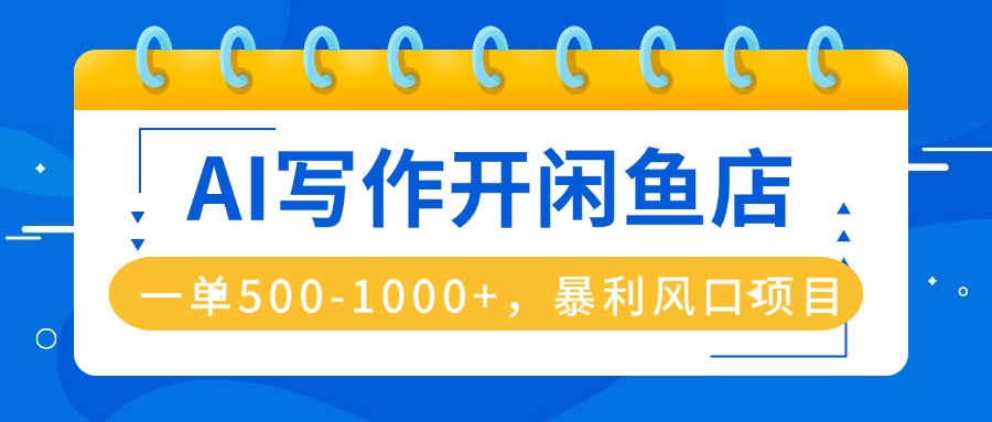 AI写作开闲鱼店，一单500-1000+，暴利风口项目，永不失业副业兼职-翻身站