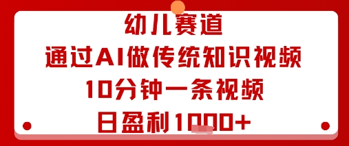 幼儿赛道：通过AI做传统知识视频，10分钟一条视频，日盈利多张-翻身站