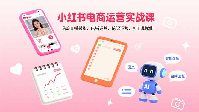 小红书电商运营实战课：涵盖直播带货、店铺运营、笔记运营、AI工具赋能-翻身站