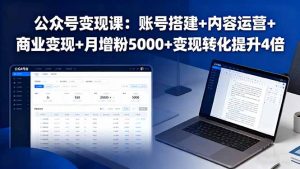 公众号变现课：账号搭建+内容运营+商业变现+月增粉5000+变现转化提升4倍-翻身站