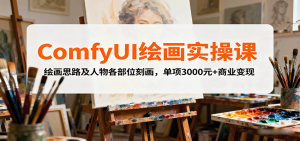 ComfyUI绘画实操课，绘画思路及人物各部位刻画，单项3000元+商业变现-翻身站