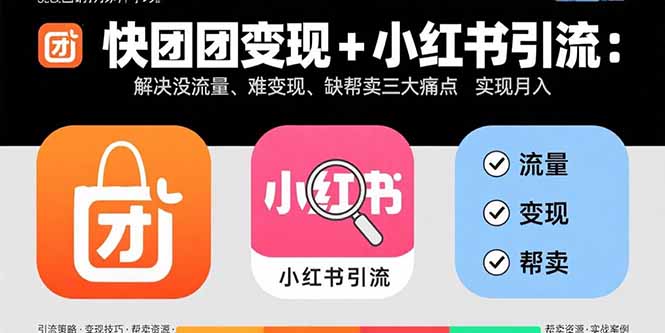 快团团变现+小红书引流：解决没流量、难变现、缺帮卖三大痛点 实现月入3w+-翻身站