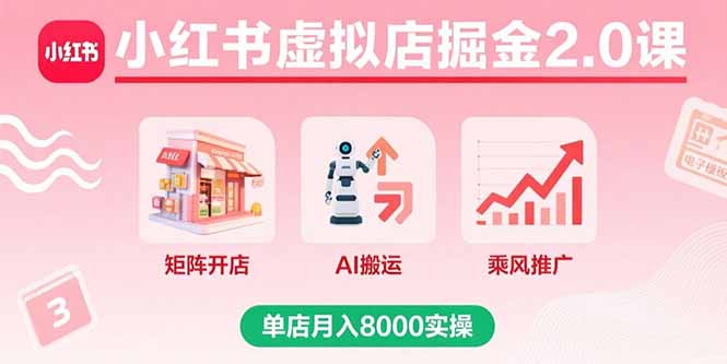 小红书虚拟店掘金2.0课，矩阵开店+AI搬运+乘风推广，单店月入8000实操-翻身站