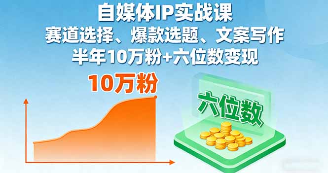 自媒体IP实战课，赛道选择、爆款选题、文案写作，半年10万粉+六位数变现-翻身站