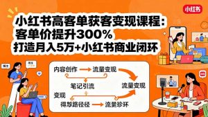 小红书高客单获客变现课程：客单价提升300%，打造月入10万+小红书商业闭环-翻身站