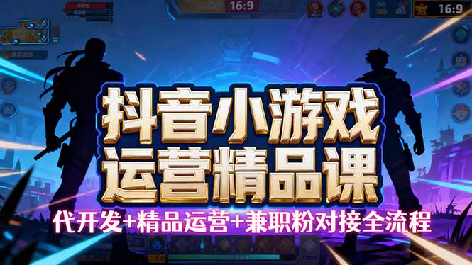 【抖音小游戏精品运营课】小白也可以操作，从0开始学小游戏运营，操作…-翻身站