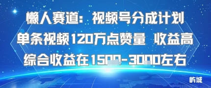 懒人赛道：视频号分成计划单条视频120W点赞量 收益高综合收益在1.5K左右-翻身站
