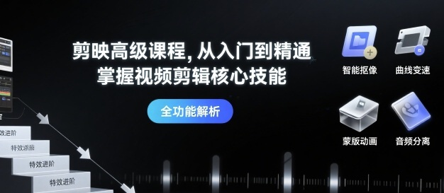 剪映高级课程，从入门到精通，掌握视频剪辑核心技能-翻身站