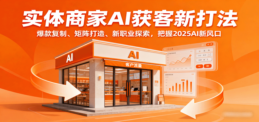 图片[1]-实体商家AI获客新打法：爆款复制、矩阵打造、新职业探索，把握2025AI新风口-翻身站