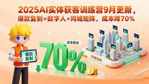 2025AI实体获客训练营9月更新，爆款复制+数字人+同城矩阵，成本降70%-翻身站