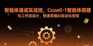 智能体速成实战班，Coze0-1智能体搭建与工作流设计，快速掌握AI自动化变现-翻身站