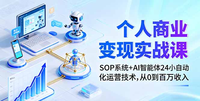 个人商业变现实战课：SOP系统+AI智能体24小自动化运营技术，从0到百万收入-翻身站