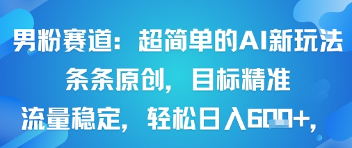 男粉赛道：超简单的AI新玩法条条原创，目标精准，流量稳定轻松日入6张+-翻身站