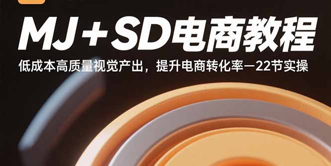 MJ+SD电商教程：低成本高质量视觉产出，提升电商转化率-22节实操-翻身站
