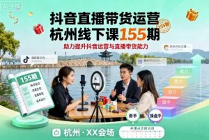 抖音直播带货运营杭州线下课155期，助力提升抖音运营与直播带货能力-翻身站