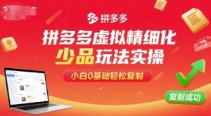 拼多多虚拟精细化少品玩法实操，小白0基础轻松复制-翻身站