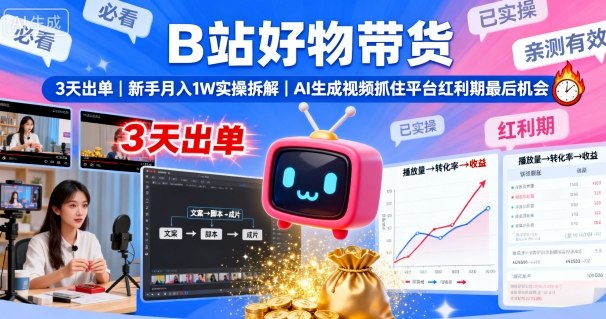 B站好物带货，3天出单，新手月入1W实操拆解，AI生成视频，抓住平台红利期最后机会-翻身站