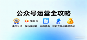 公众号运营全攻略：类型认证、联动视频号，内容输出、涨粉变现与数据分析-翻身站
