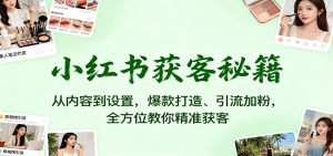 小红书获客秘籍:从内容到设置,爆款打造、引流加粉,全方位教你精准获客-翻身站