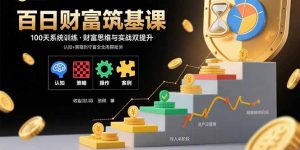 百日财富筑基课：认知+策略+实操+案例拆解  实现从创富到守富全周期能力-翻身站