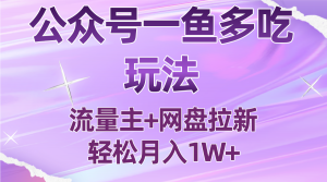 公众号最新玩法，一鱼多吃，流量主加网盘拉新，新手小白也能轻松月入1W-翻身站