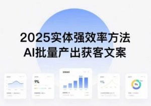 实体强效率方法：AI批量产出获客文案，2025年普通人拥抱AI，实现实体创收-翻身站